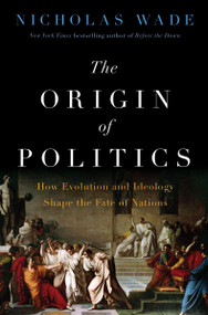 The Origin of Politics (How Evolution and Ideology Shape the Fate of Nations) by Nicholas Wade, 9780063379787
