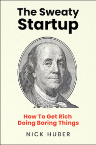 The Sweaty Startup (How to Get Rich Doing Boring Things) by Nick Huber, 9780063387621