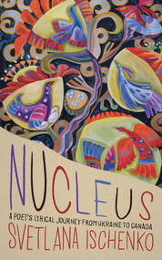 Nucleus (A poet's lyrical journey from Ukraine to Canada) by Svetlana Ischenko, 9781553807070