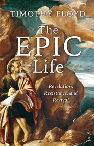 The Epic Life (Revelation, Resistance, and Revival) by Timothy Floyd, 9781956454819