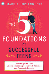 The 5 Foundations of Successful Teens (How to Ignite Your Underperforming Teen's Self-Reliance and Academic Success) by Mark J. Luciano, 9781641700375