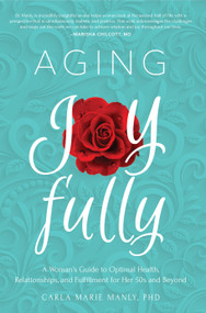 Aging Joyfully (A Woman's Guide to Optimal Health, Relationships, and Fulfillment for Her 50s and Beyond) by Carla Marie Manly, 9781641701419