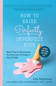 How to Raise Perfectly Imperfect Kids and Be OK with It (Real Tips & Strategies for Parents of Today's Gen Z Kids) by Lisa Sugarman, 9781641701617