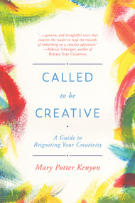 Called to Be Creative (A Guide to Reigniting Your Creativity) by Mary Potter Kenyon, 9781641702720