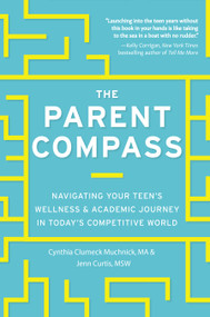 The Parent Compass (Navigating Your Teen's Wellness and Academic Journey in Today's Competitive World) by Cynthia Clumeck Muchnick, Jenn Bowie Curtis, Denise Pope, 9781641702881