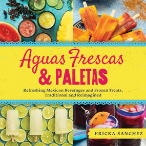 Aguas Frescas & Paletas (Refreshing Mexican Drinks and Frozen Treats, Traditional and Reimagined) by Ericka Sanchez, 9781641704595