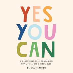 Yes, You Can (A Glass-Half-Full Companion for Life's Joys and Obstacles) by Olivia Herrick, 9781641704687