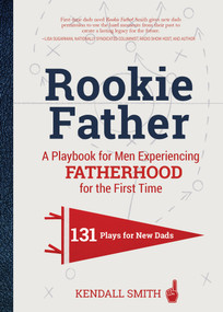 Rookie Father (A Playbook for Men Experiencing Fatherhood for the First Time) by Kendall Smith, 9781641705738