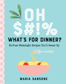 Oh $#!% What's for Dinner? (No-Fuss Weeknight Recipes You'll Swear By) by Maria Sansone, 9781641707381