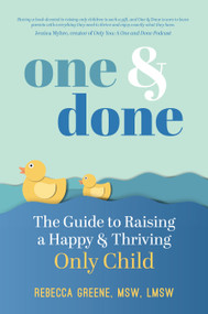 One and Done (The Guide to Raising a Happy and Thriving Only Child) by Rebecca Greene, 9781641707442