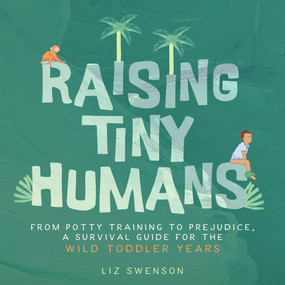 Raising Tiny Humans (A Handbook for Parenting Toddlers) by Liz Swenson, 9781641707558