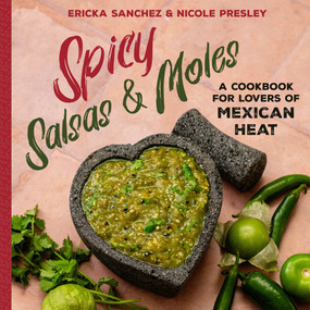 Spicy Salsas & Moles (A Cookbook for Lovers of Mexican Heat) by Ericka Sanchez, Nicole Presley, 9781641708920