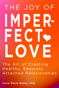 The Joy of Imperfect Love (The Art of Creating Healthy, Securely Attached Relationships) by Carla Marie Manly, 9781641709057