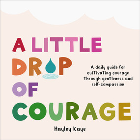 A Little Drop of Courage (A Daily Guide for Cultivating Courage Through Gentleness and Self-Compassion) by Hayley Kaye, 9781641709736