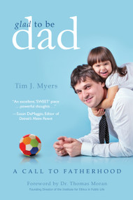 Glad to Be Dad (A Call to Fatherhood) by Tim J. Myers, 9781938301018