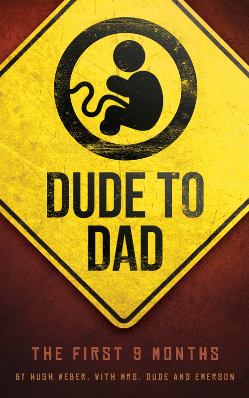 Dude to Dad (The First 9 Months) by Hugh Weber, Mrs. Dude, 9781938301261