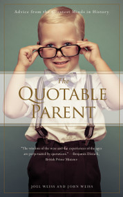 The Quotable Parent (Advice From The Greatest Minds in History) by Joel Weiss, John Weiss, 9781938301285