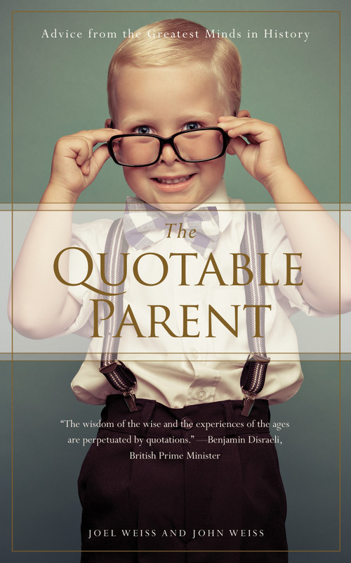 The Quotable Parent (Advice From The Greatest Minds in History) by Joel Weiss, John Weiss, 9781938301285