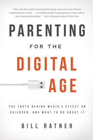 Parenting for the Digital Age (The Truth Behind Media's Effect on Children and What to Do About It) by Bill Ratner, 9781939629050