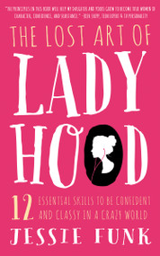The Lost Art of Ladyhood (12 Essential Skills to be Confident & Classy in a Crazy World) by Jessie Funk, 9781939629395