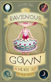 The Ravenous Gown (And 14 More Tales about Real Beauty) by Steffani Raff, 9781939629593