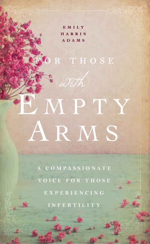 For Those with Empty Arms (A Compassionate Voice For Those Experiencing Infertility) by Emily Harris Adams, 9781939629609