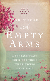 For Those with Empty Arms (A Compassionate Voice For Those Experiencing Infertility) by Emily Harris Adams, 9781939629609