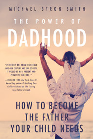 The Power of Dadhood (How to Become the Father Your Child Needs) by Michael Smith, 9781939629661