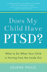 Does My Child Have PTSD? (What to Do When Your Child Is Hurting from the Inside Out) by Jolene Philo, 9781942934011