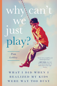 Why Can't We Just Play? (What I Did When I Realized My Kids Were Way Too Busy) by Pam Lobley, 9781942934578