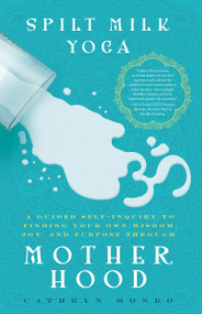 Spilt Milk Yoga (A Guided Self-Inquiry to Finding Your Own Wisdom, Joy, and Purpose Through Motherhood) by Cathryn Monro, 9781942934752