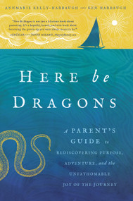 Here Be Dragons (A Parent's Guide to Rediscovering Purpose, Adventure, and the Unfathomable Joy of the Journey) by Annmarie Kelly-Harbaugh, Ken Harbaugh, 9781942934905