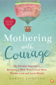 Mothering with Courage (The Mindful Approach to Becoming a Mom Who Listens More, Worries Less, and Loves Deeply) by Bonnie Compton, 9781944822637