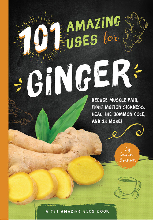 101 Amazing Uses For Ginger (Reduce Muscle Pain, Fight Motion Sickness, Heal the Common Cold and 98 More!) by Susan Branson, 9781945547126