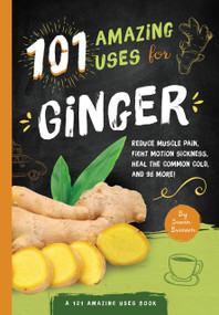 101 Amazing Uses For Ginger (Reduce Muscle Pain, Fight Motion Sickness, Heal the Common Cold and 98 More!) by Susan Branson, 9781945547126