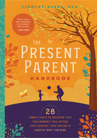 The Present Parent Handbook (26 Simple Tools to Discover that This Moment, This Action, This Thought, This Feeling Is Exactly Why I Am Here) by Timothy Dukes, 9781945547133