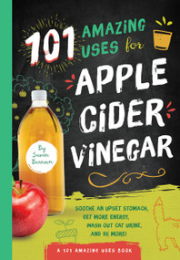 101 Amazing Uses for Apple Cider Vinegar (Soothe An Upset Stomach, Get More Energy, Wash Out Cat Urine and 98 More!) by Susan Branson, 9781945547140