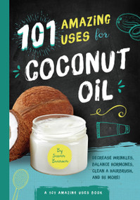 101 Amazing Uses for Coconut Oil (Reduce Wrinkles, Balance Hormones, Clean a Hairbrush and 98 More!) by Susan Branson, 9781945547157