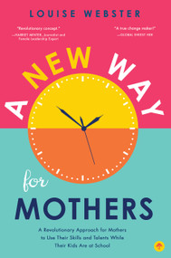A New Way for Mothers (A Revolutionary Approach for Mothers to Use Their Skills and Talents While Their Children Are at School) by Louise Webster, 9781945547171
