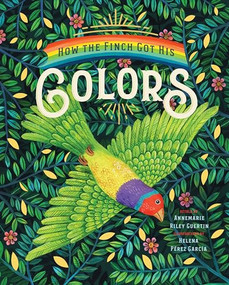 How the Finch Got His Colors by Annemarie Riley Guertin, Helena Pérez García, 9781945547775
