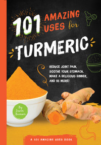 101 Amazing Uses for Turmeric (Reduce joint pain, soothe your stomach, make a delicious dinner, and 98 more!) by Susan Branson, 9781945547928