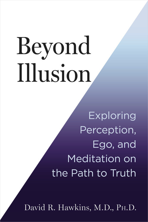 Beyond Illusion (Exploring Perception, Ego, and Meditation on the Path to Truth) by David R. Hawkins, MD/PHD, 9781401977108