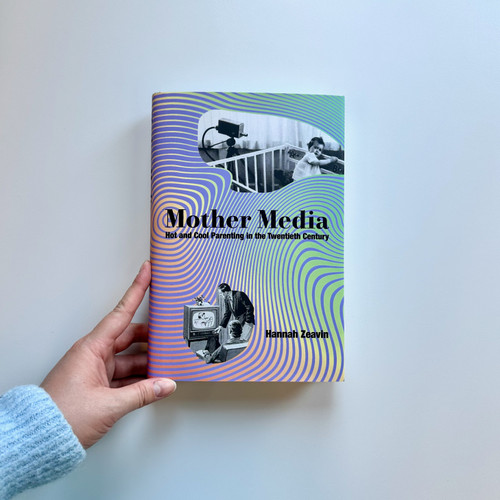 Mother Media (Hot and Cool Parenting in the Twentieth Century) by Hannah Zeavin, 9780262049559