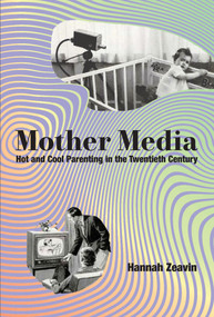Mother Media (Hot and Cool Parenting in the Twentieth Century) by Hannah Zeavin, 9780262049559