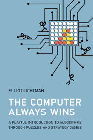 The Computer Always Wins (A Playful Introduction to Algorithms through Puzzles and Strategy Games) by Elliot Lichtman, 9780262551694