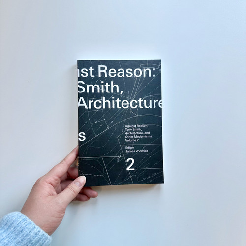 Against Reason, Volume 2 (Tony Smith, Architecture, and Other Modernisms) by James Voorhies, 9780262551380