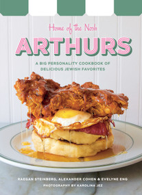 Arthurs: Home of the Nosh (A Big Personality Cookbook of Delicious Jewish Favorites) by Raegan Steinberg, Alexandre Cohen, Evelyne Eng, 9780525612285
