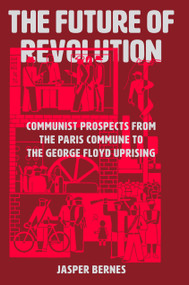 The Future of Revolution (Communist Prospects from the Paris Commune to the George Floyd Uprising) by Jasper Bernes, 9781788737531