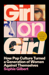 Girl on Girl (How Pop Culture Turned a Generation of Women Against Themselves) by Sophie Gilbert, 9780593656297