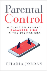 Parental Control (A Guide to Raising Balanced Kids in the Digital Era) by Titania Jordan, 9781394256556